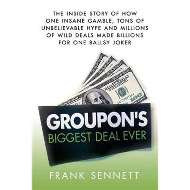 Groupons Biggest Deal Ever : The Inside Story of How One Insane
Gamble, Tons of Unbelievable Hype, and Millions of Wild Deals Made
Billions for One Ballsy Joker Malaysia